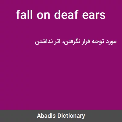 معنی fall on deaf ears
